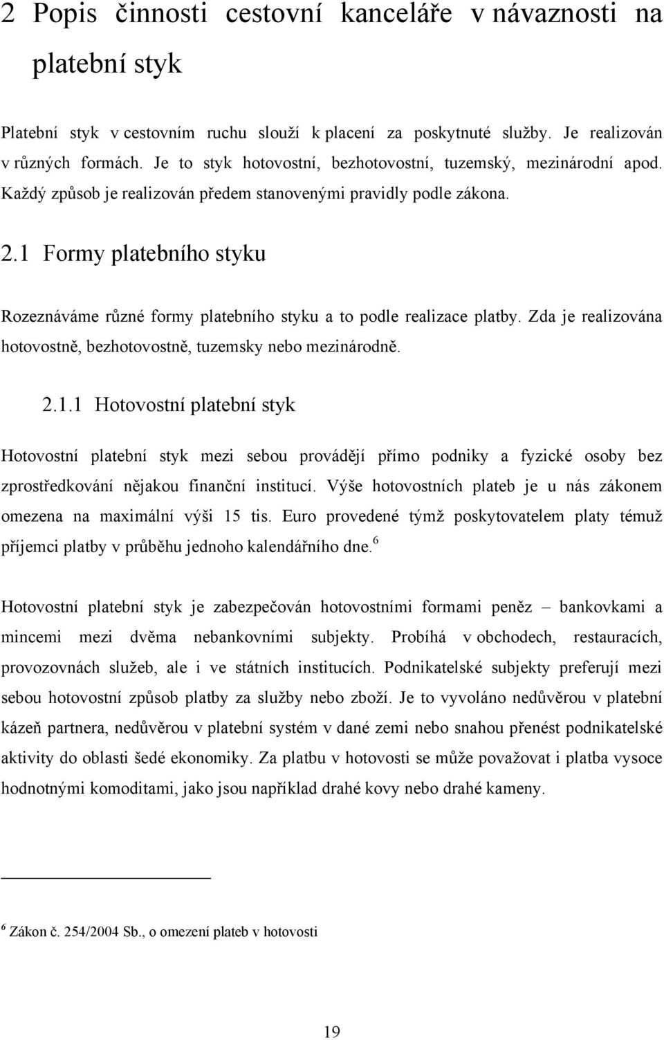 1 Formy platebního styku Rozeznáváme různé formy platebního styku a to podle realizace platby. Zda je realizována hotovostně, bezhotovostně, tuzemsky nebo mezinárodně. 2.1.1 Hotovostní platební styk Hotovostní platební styk mezi sebou provádějí přímo podniky a fyzické osoby bez zprostředkování nějakou finanční institucí.