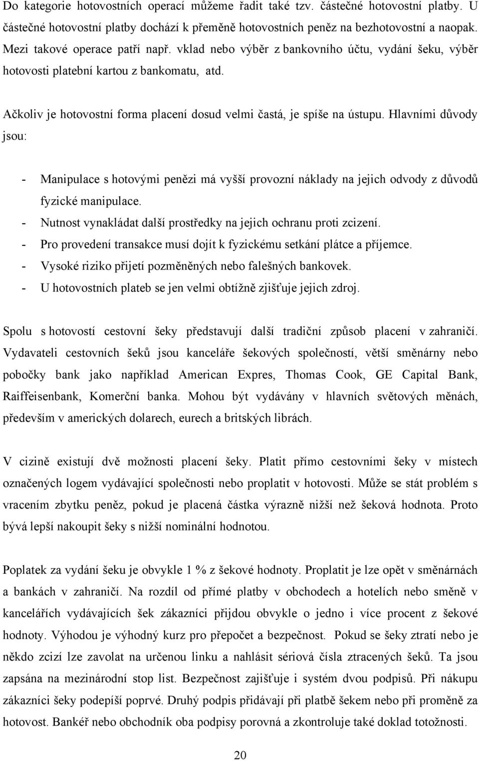 Ačkoliv je hotovostní forma placení dosud velmi častá, je spíše na ústupu. Hlavními důvody jsou: - Manipulace s hotovými penězi má vyšší provozní náklady na jejich odvody z důvodů fyzické manipulace.