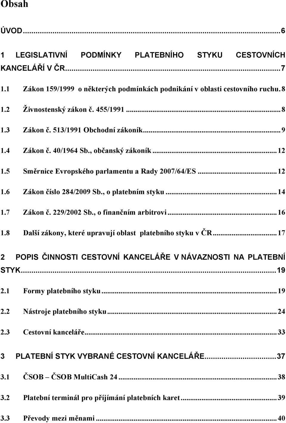 , o platebním styku... 14 1.7 Zákon č. 229/2002 Sb., o finančním arbitrovi... 16 1.8 Další zákony, které upravují oblast platebního styku v ČR.