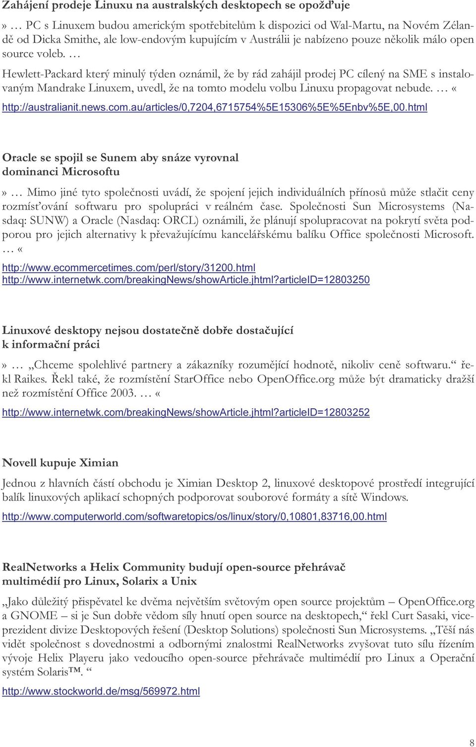 Hewlett-Packard který minulý týden oznámil, že by rád zahájil prodej PC cílený na SME s instalovaným Mandrake Linuxem, uvedl, že na tomto modelu volbu Linuxu propagovat nebude. «http://australianit.