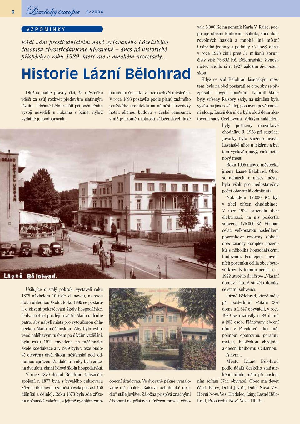 Usilujíce o stálý pokrok, vystavěli roku 1875 nákladem 10 tisíc zl. novou, na svou dobu úhlednou školu. Roku 1889 se postarali o zřízení pokračování školy hospodářské.