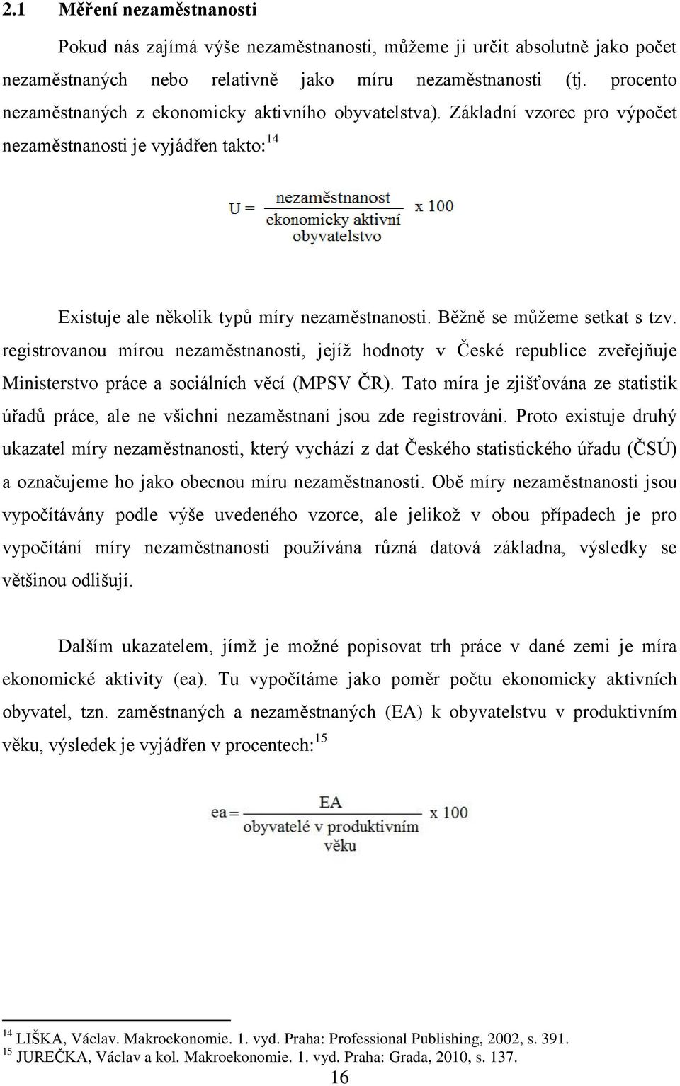 Běžně se můžeme setkat s tzv. registrovanou mírou nezaměstnanosti, jejíž hodnoty v České republice zveřejňuje Ministerstvo práce a sociálních věcí (MPSV ČR).