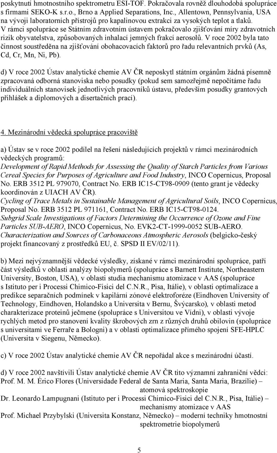 V rámci spolupráce se Státním zdravotním ústavem pokračovalo zjišťování míry zdravotních rizik obyvatelstva, způsobovaných inhalací jemných frakcí aerosolů.