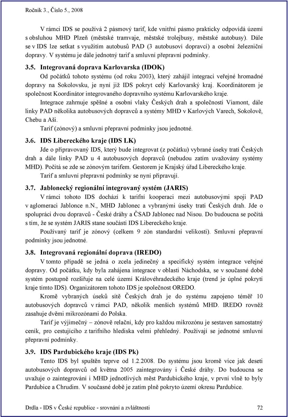 Integrovaná doprava Karlovarska (IDOK) Od počátků tohoto systému (od roku 2003), který zahájil integraci veřejné hromadné dopravy na Sokolovsku, je nyní již IDS pokryt celý Karlovarský kraj.