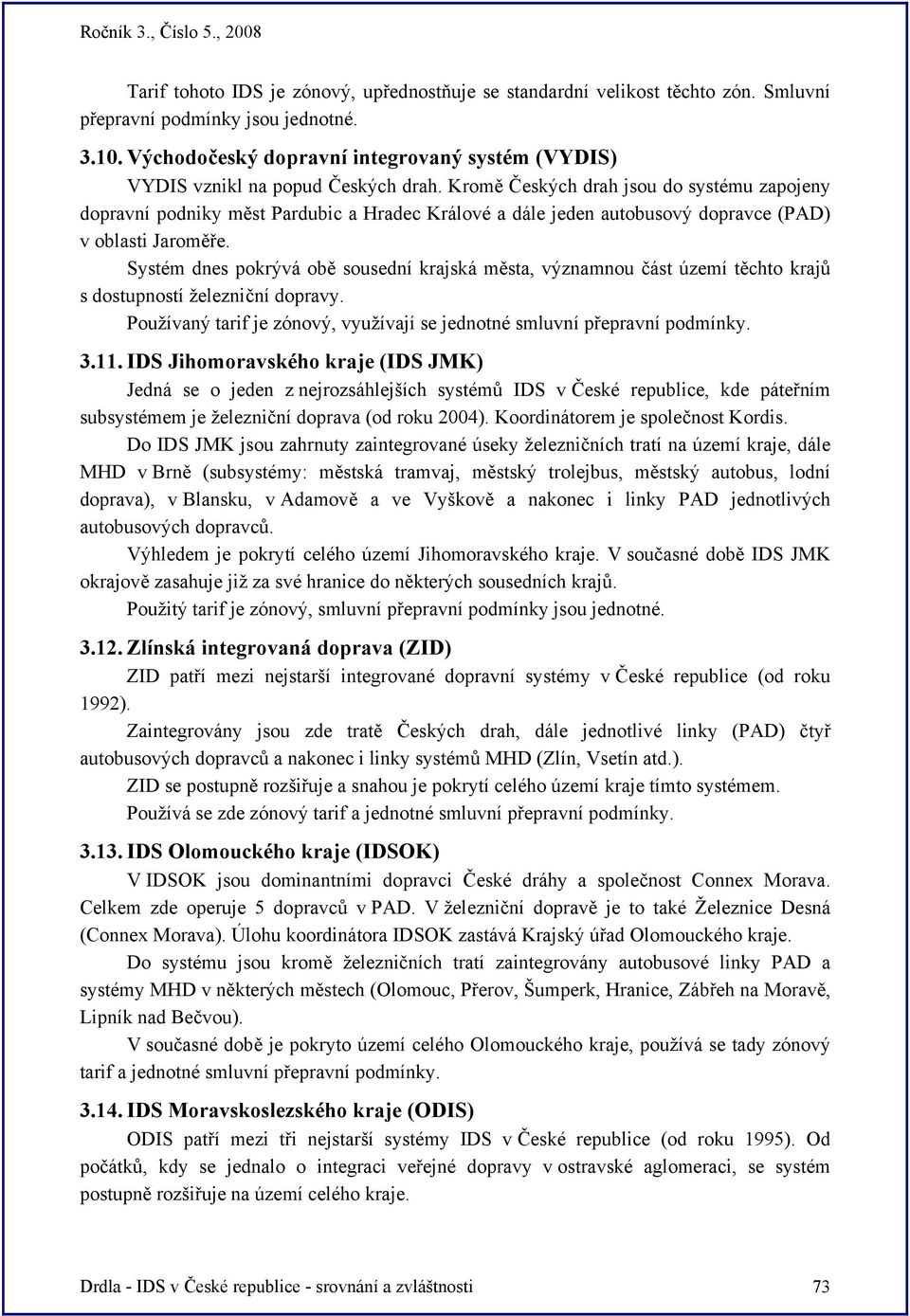 Kromě Českých drah jsou do systému zapojeny dopravní podniky měst Pardubic a Hradec Králové a dále jeden autobusový dopravce (PAD) v oblasti Jaroměře.