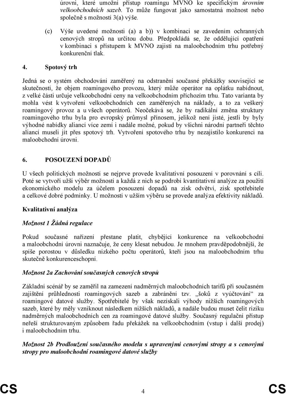 Předpokládá se, že oddělující opatření v kombinaci s přístupem k MVNO zajistí na maloobchodním trhu potřebný konkurenční tlak. 4.