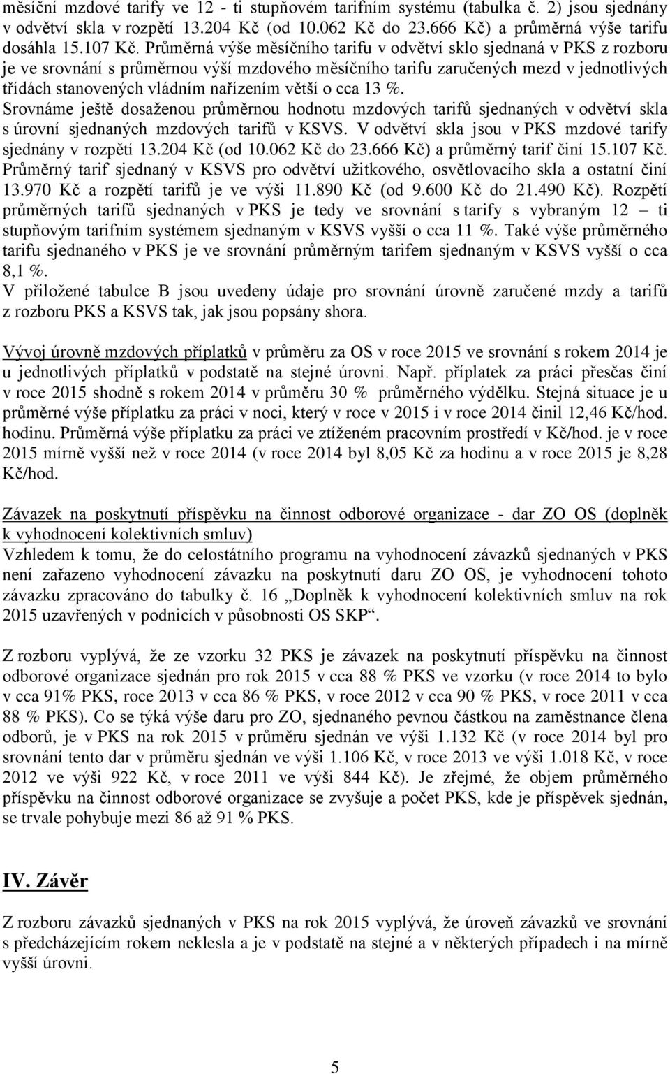 větší o cca 13 %. Srovnáme ještě dosaženou průměrnou hodnotu mzdových tarifů sjednaných v odvětví skla s úrovní sjednaných mzdových tarifů v KSVS.