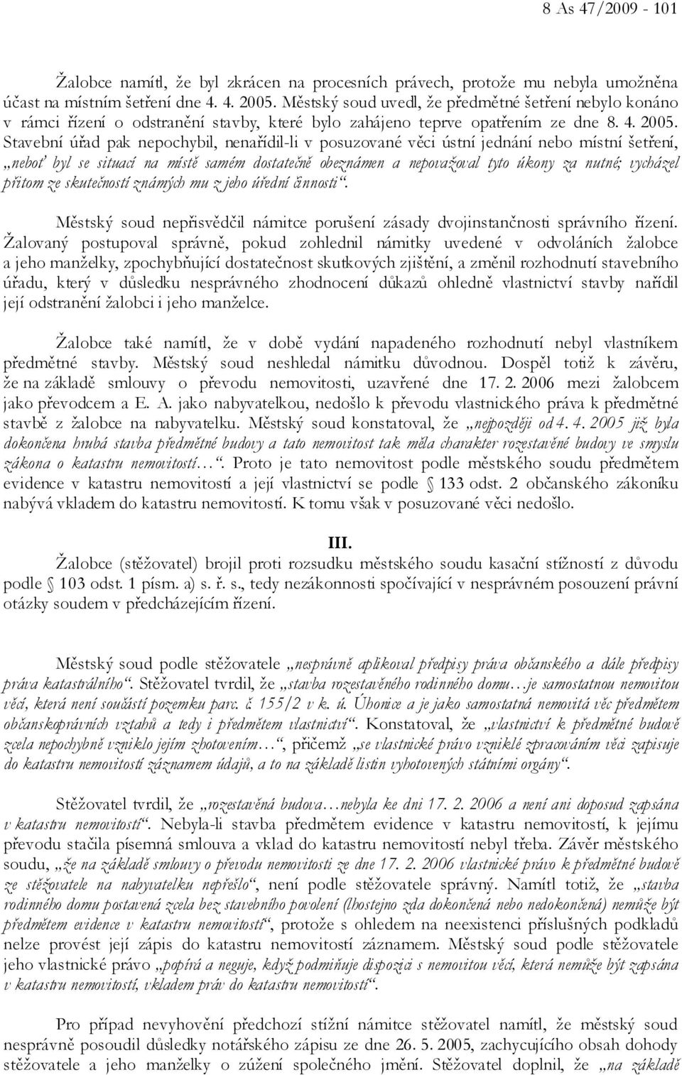 Stavební úřad pak nepochybil, nenařídil-li v posuzované věci ústní jednání nebo místní šetření, neboť byl se situací na místě samém dostatečně obeznámen a nepovažoval tyto úkony za nutné; vycházel