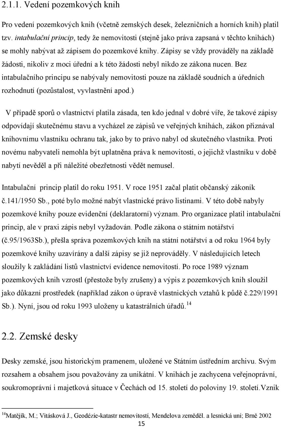 Zápisy se vţdy prováděly na základě ţádosti, nikoliv z moci úřední a k této ţádosti nebyl nikdo ze zákona nucen.