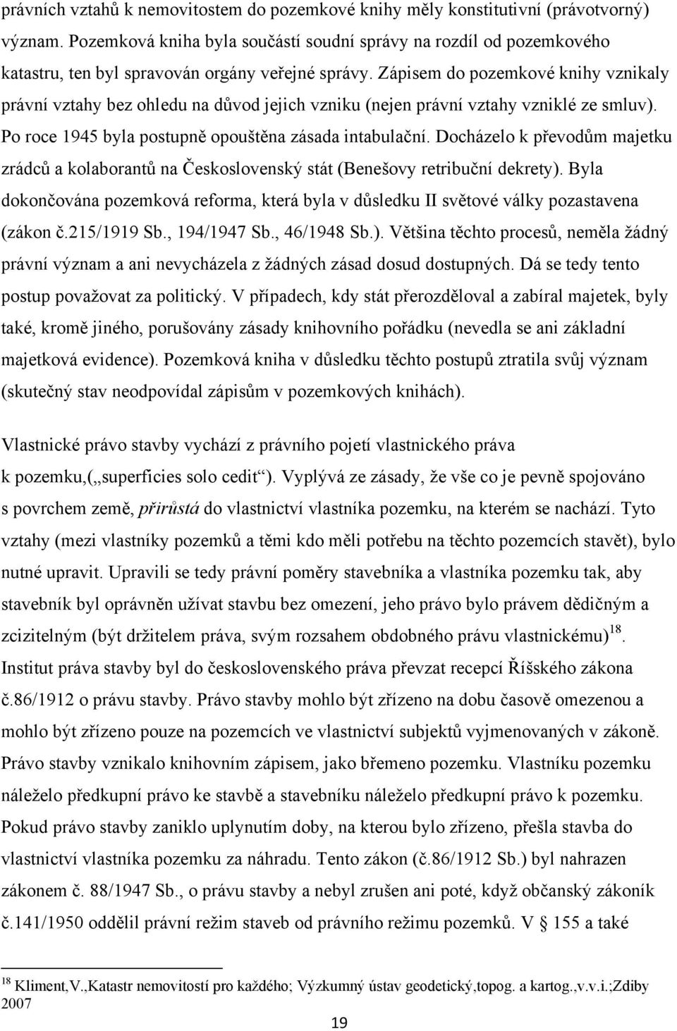 Zápisem do pozemkové knihy vznikaly právní vztahy bez ohledu na důvod jejich vzniku (nejen právní vztahy vzniklé ze smluv). Po roce 1945 byla postupně opouštěna zásada intabulační.