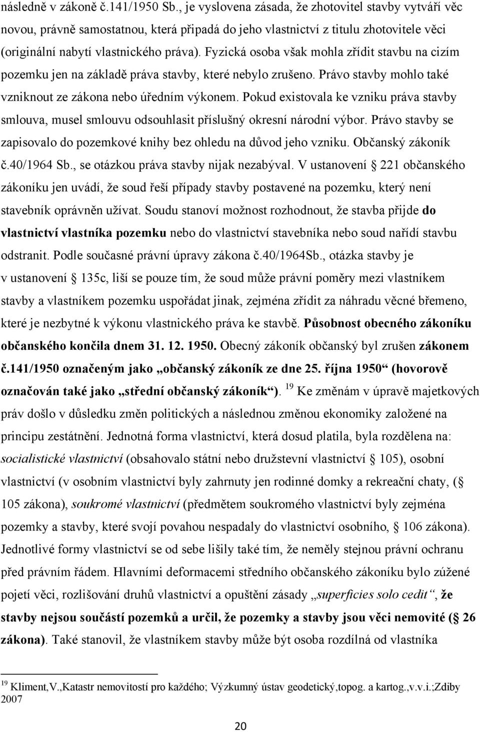 Fyzická osoba však mohla zřídit stavbu na cizím pozemku jen na základě práva stavby, které nebylo zrušeno. Právo stavby mohlo také vzniknout ze zákona nebo úředním výkonem.