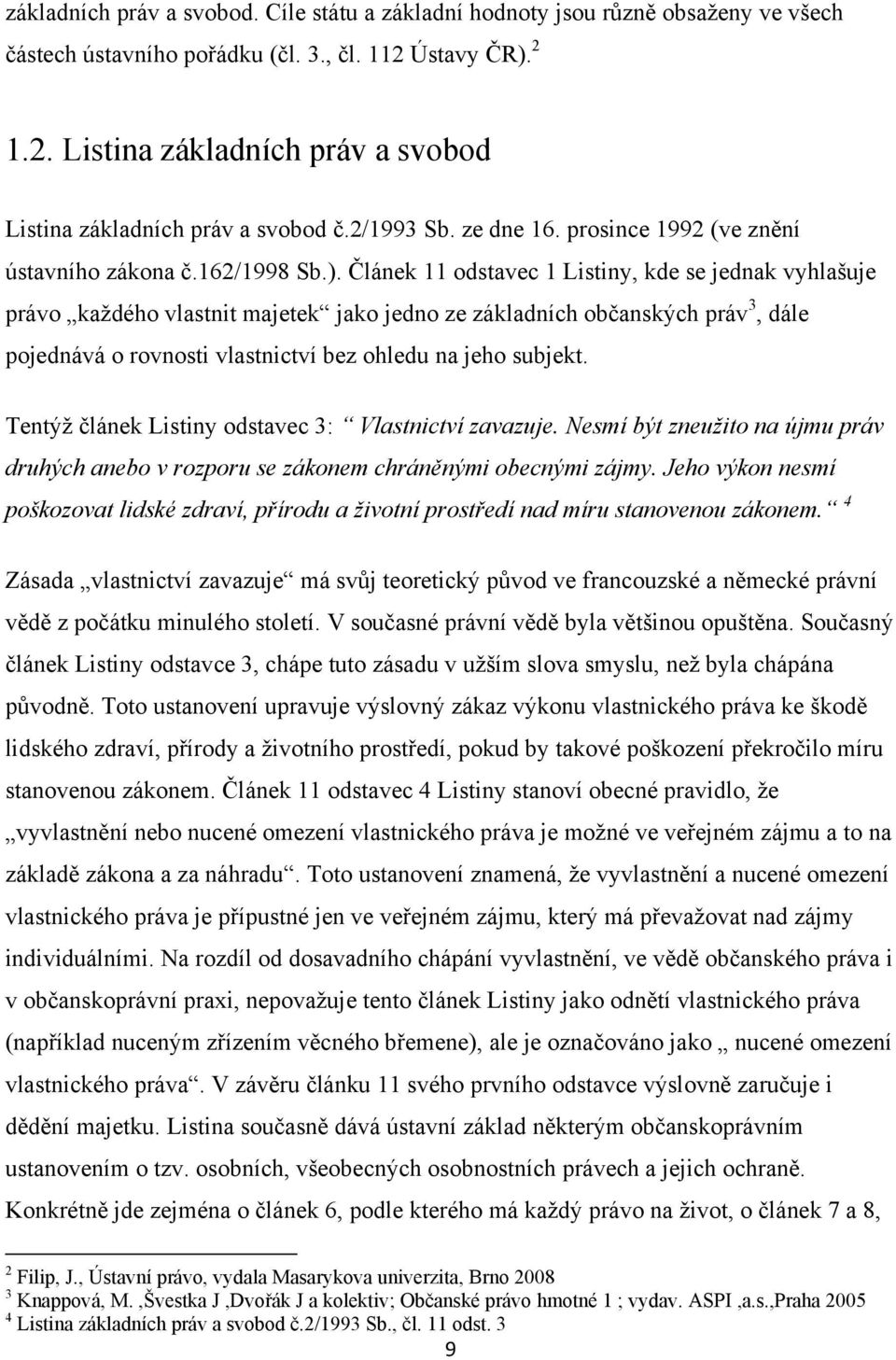 Článek 11 odstavec 1 Listiny, kde se jednak vyhlašuje právo kaţdého vlastnit majetek jako jedno ze základních občanských práv 3, dále pojednává o rovnosti vlastnictví bez ohledu na jeho subjekt.