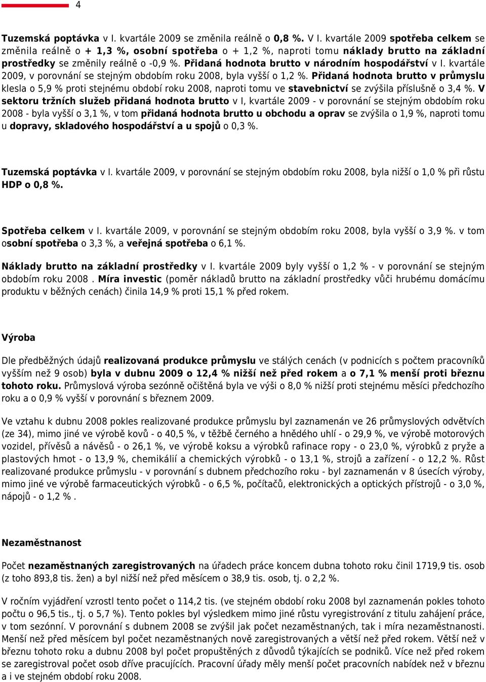 Přidaná hodnota brutto v národním hospodářství v I. kvartále 2009, v porovnání se stejným obdobím roku 2008, byla vyšší o,2 %.