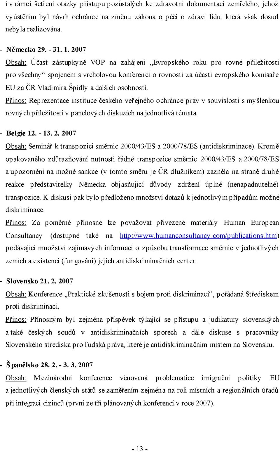 2007 Obsah: Účast zástupkyně VOP na zahájení Evropského roku pro rovné příležitosti pro všechny spojeném s vrcholovou konferencí o rovnosti za účasti evropského komisaře EU za ČR Vladimíra Špidly a