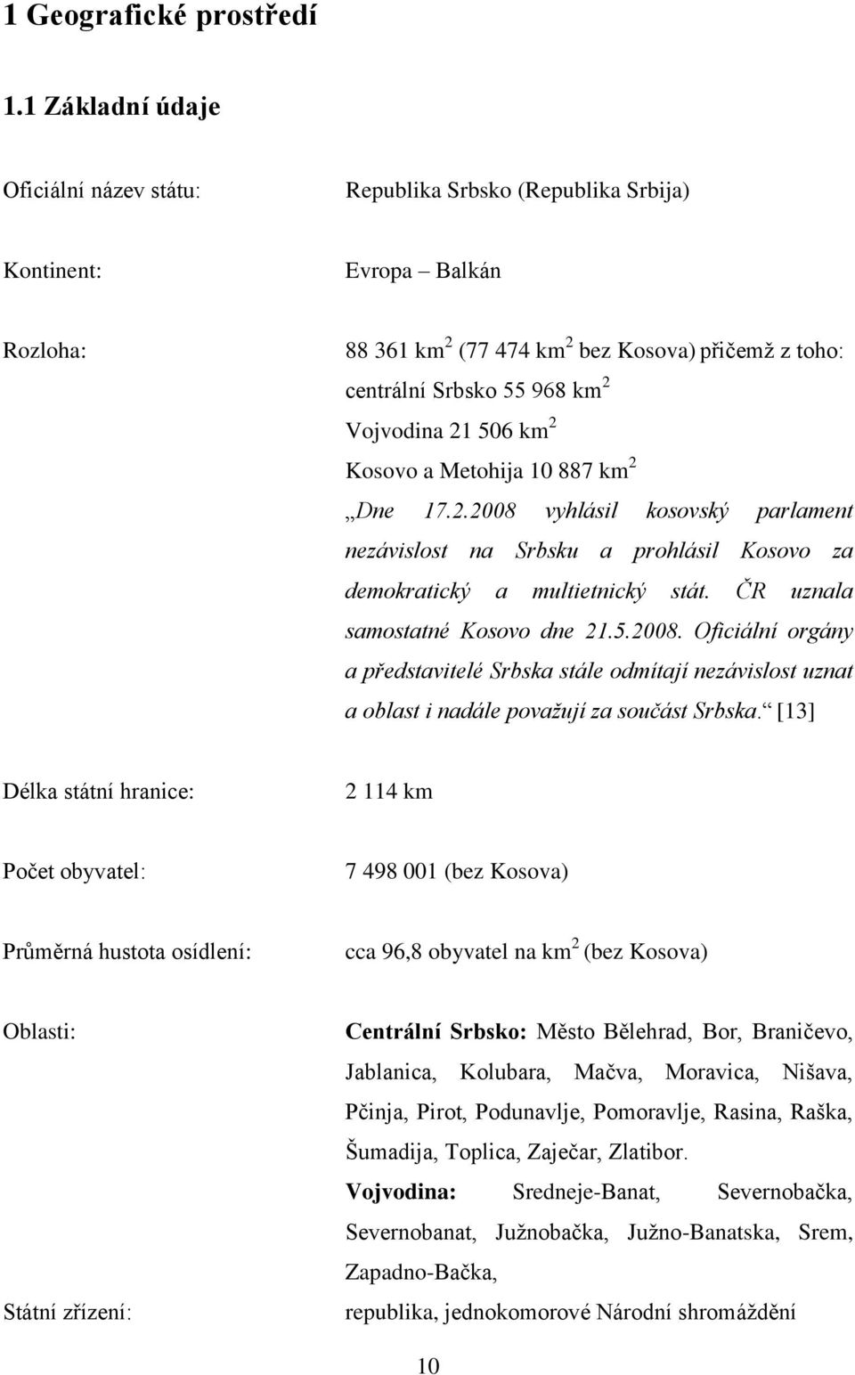 Vojvodina 21 506 km 2 Kosovo a Metohija 10 887 km 2 Dne 17.2.2008 vyhlásil kosovský parlament nezávislost na Srbsku a prohlásil Kosovo za demokratický a multietnický stát.