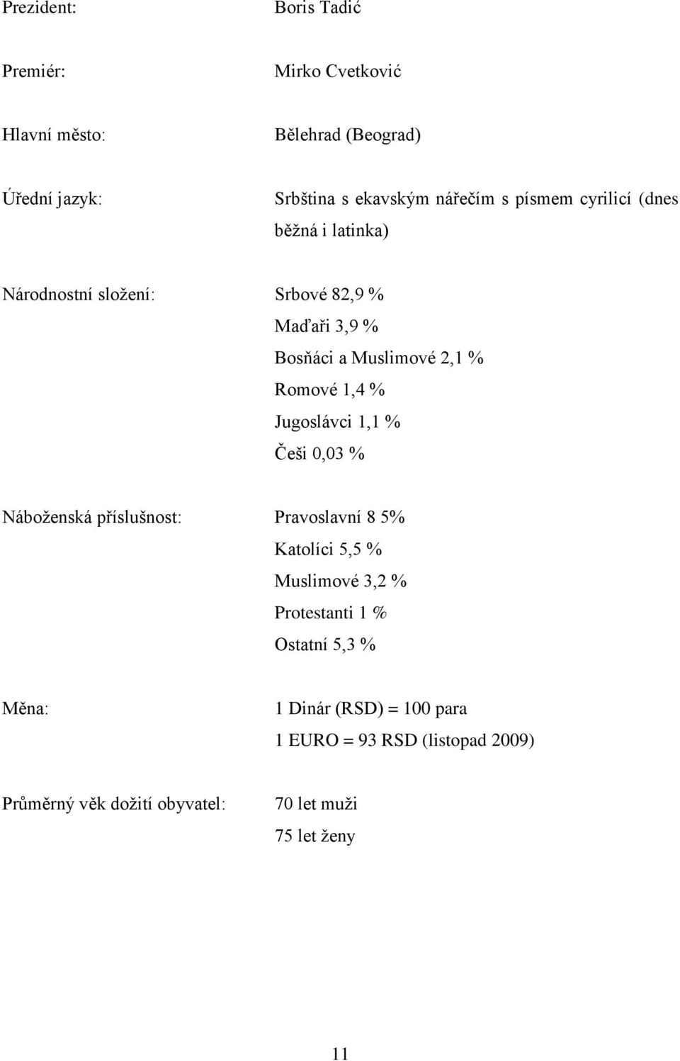 Jugoslávci 1,1 % Ĉeši 0,03 % Náboţenská příslušnost: Pravoslavní 8 5% Katolíci 5,5 % Muslimové 3,2 % Protestanti 1 % Ostatní