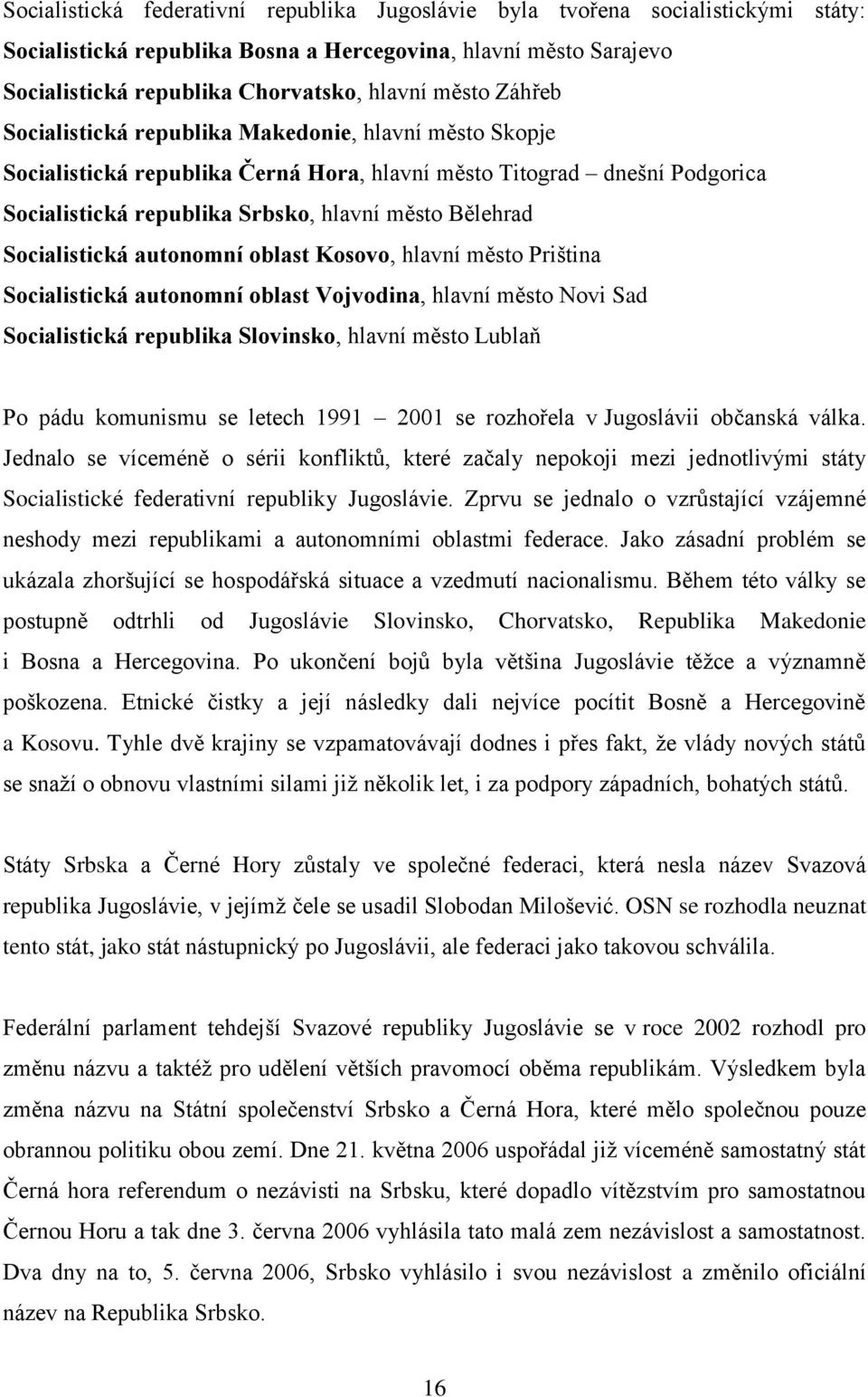 Socialistická autonomní oblast Kosovo, hlavní město Priština Socialistická autonomní oblast Vojvodina, hlavní město Novi Sad Socialistická republika Slovinsko, hlavní město Lublaň Po pádu komunismu