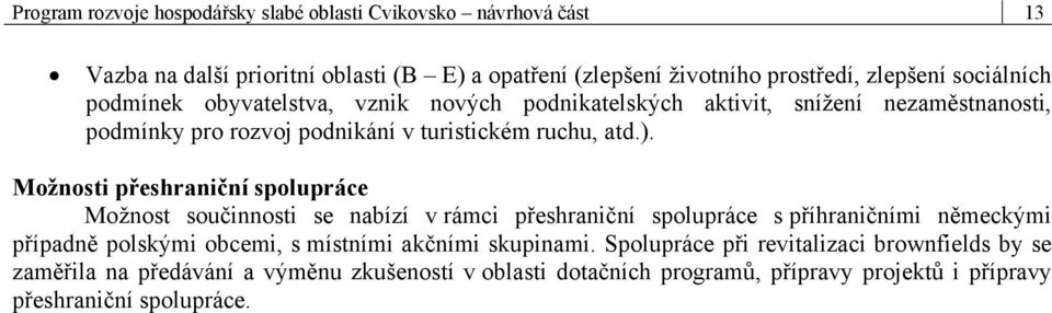 Možnosti přeshraniční spolupráce Možnost součinnosti se nabízí v rámci přeshraniční spolupráce s příhraničními německými případně polskými obcemi, s místními akčními