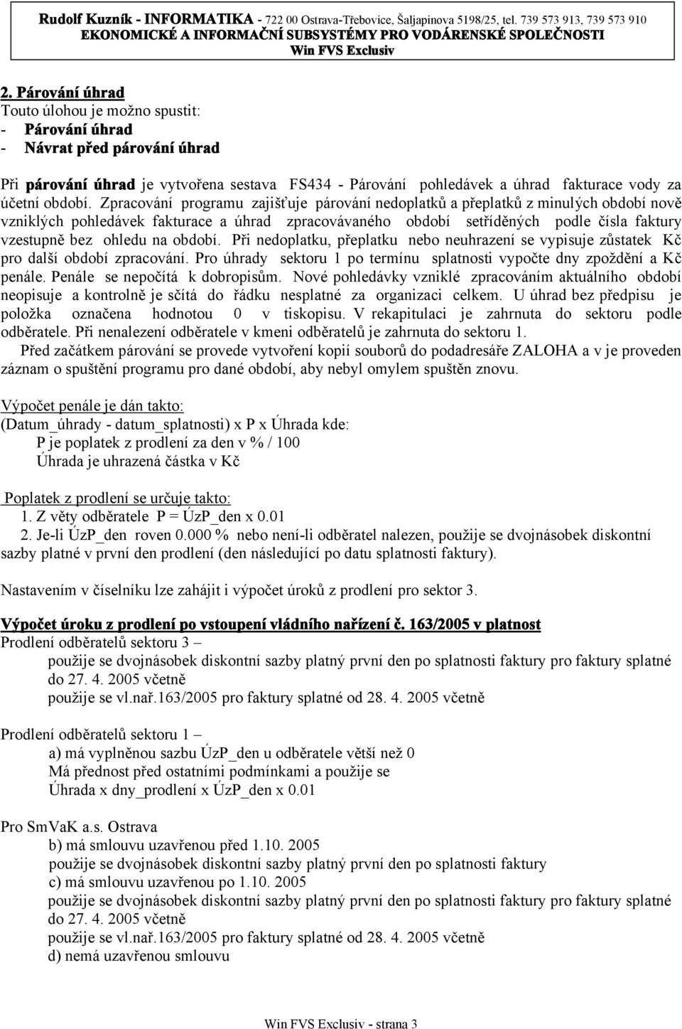 Zpracování programu zajišťuje párování nedoplatků a přeplatků z minulých období nově vzniklých pohledávek fakturace a úhrad zpracovávaného období setříděných podle čísla faktury vzestupně bez ohledu