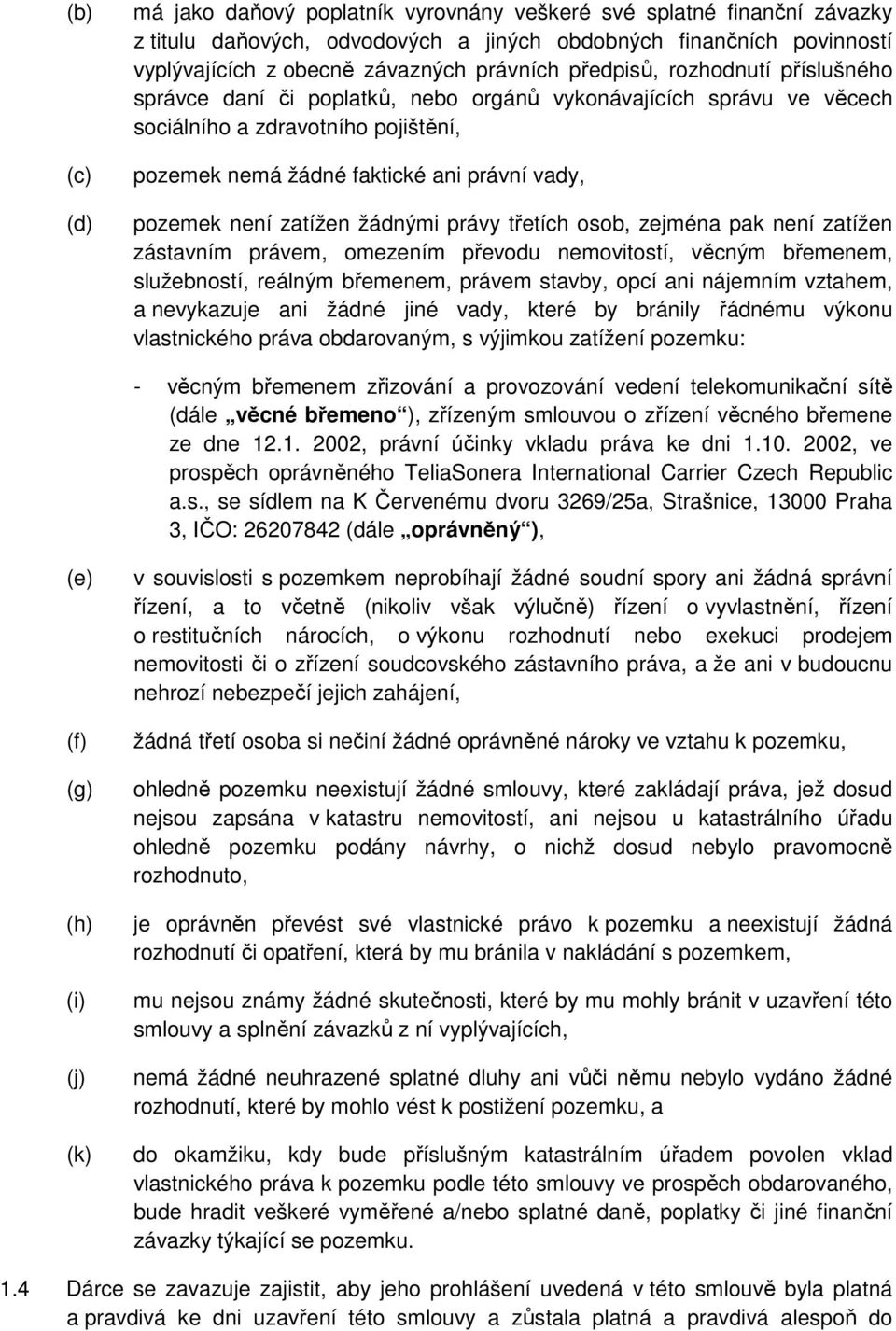 zatížen žádnými právy třetích osob, zejména pak není zatížen zástavním právem, omezením převodu nemovitostí, věcným břemenem, služebností, reálným břemenem, právem stavby, opcí ani nájemním vztahem,