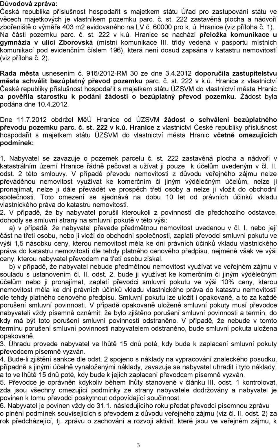 třídy vedená v pasportu místních komunikací pod evidenčním číslem 196), která není dosud zapsána v katastru nemovitostí (viz příloha č. 2). Rada města usnesením č. 916/2012-RM 30 ze dne 3.4.