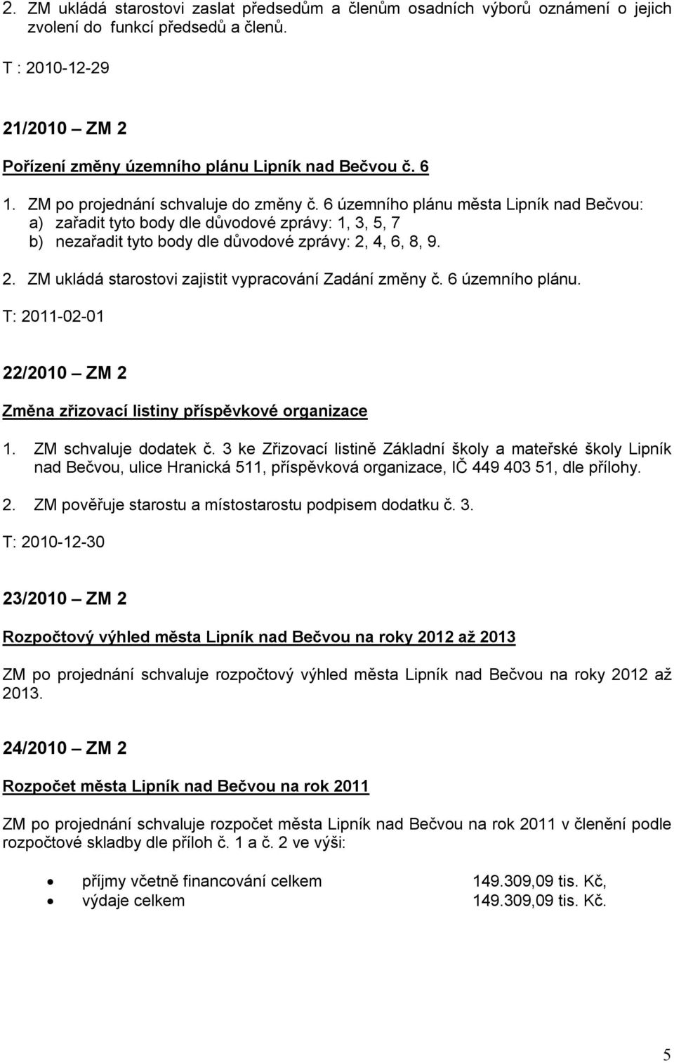 4, 6, 8, 9. 2. ZM ukládá starostovi zajistit vypracování Zadání změny č. 6 územního plánu. T: 2011-02-01 22/2010 ZM 2 Změna zřizovací listiny příspěvkové organizace 1. ZM schvaluje dodatek č.