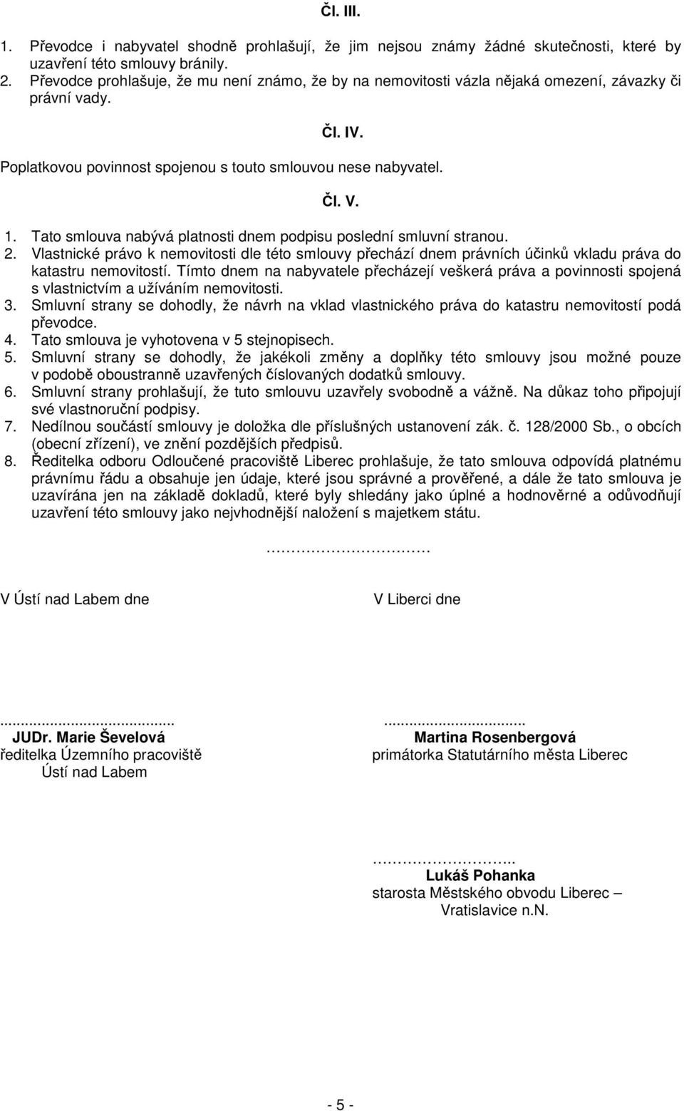 Tato smlouva nabývá platnosti dnem podpisu poslední smluvní stranou. 2. Vlastnické právo k nemovitosti dle této smlouvy přechází dnem právních účinků vkladu práva do katastru nemovitostí.