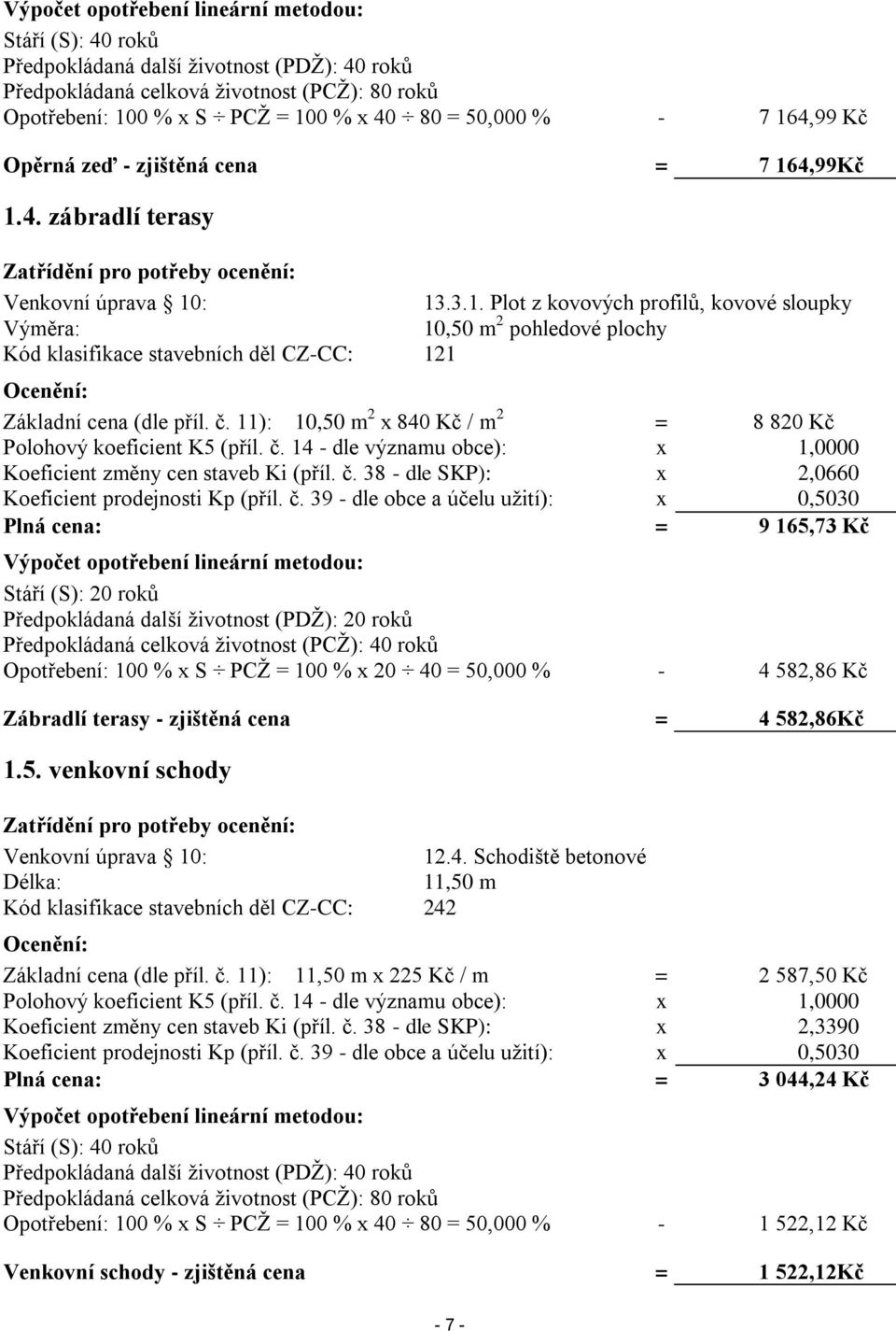 č. 11): 10,50 m 2 x 840 Kč / m 2 = 8 820 Kč Polohový koeficient K5 (příl. č. 14 - dle významu obce): x 1,0000 Koeficient změny cen staveb Ki (příl. č. 38 - dle SKP): x 2,0660 Koeficient prodejnosti Kp (příl.