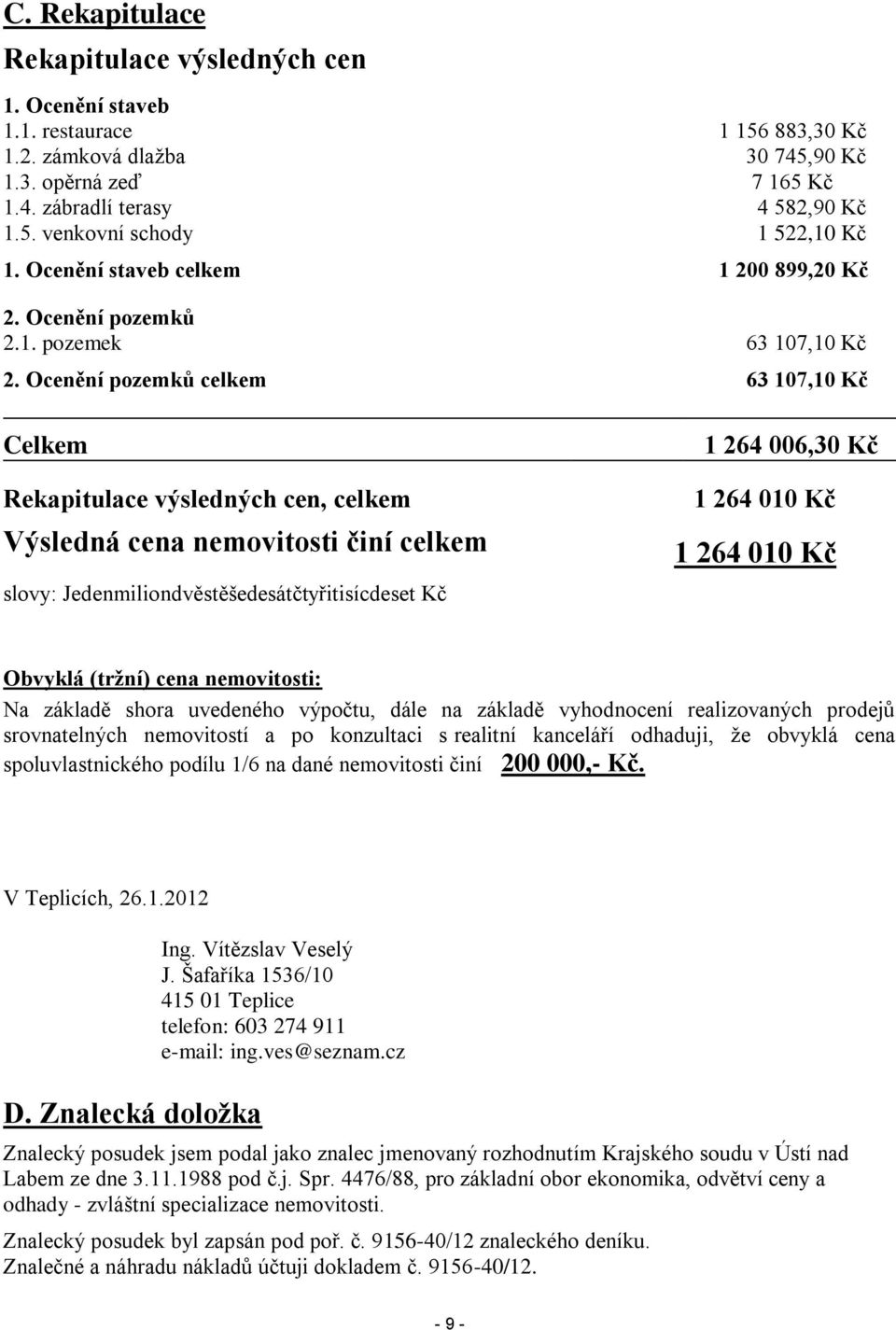 Ocenění pozemků celkem 63 107,10 Kč Celkem Rekapitulace výsledných cen, celkem Výsledná cena nemovitosti činí celkem slovy: Jedenmiliondvěstěšedesátčtyřitisícdeset Kč 1 264 006,30 Kč 1 264 010 Kč 1