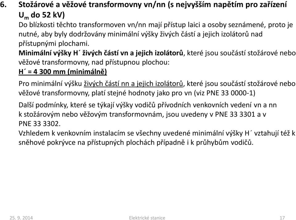 Minimální výšky H živých částí vn a jejich izolátorů, které jsou součástí stožárové nebo věžové transformovny, nad přístupnou plochou: H = 4 300 mm (minimálně) Pro minimální výšku živých částí nn a