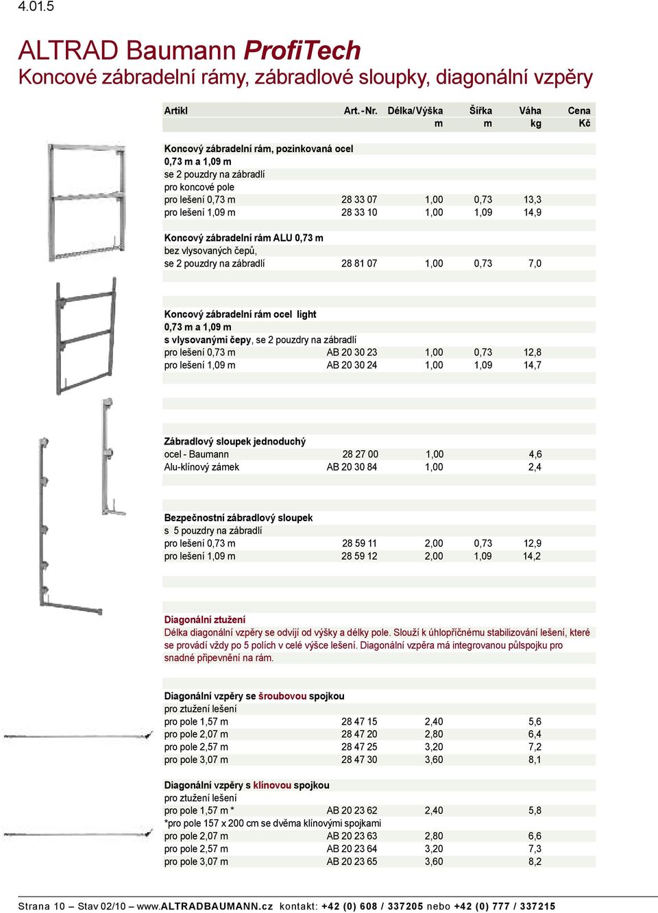 m s vlysovan mi epy, se 2 pouzdry na zábradlí pro le ení 0,73 m AB 20 30 23 1,00 0,73 12,8 pro le ení 1,09 m AB 20 30 24 1,00 1,09 14,7 Zábradlov sloupek jednoduch ocel - Baumann 28 27 00 1,00 4,6