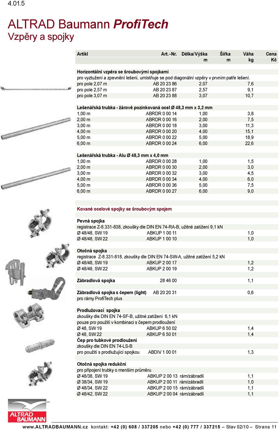 3,8 2,00 m ABRDR 0 00 16 2,00 7,5 3,00 m ABRDR 0 00 18 3,00 11,3 4,00 m ABRDR 0 00 20 4,00 15,1 5,00 m ABRDR 0 00 22 5,00 18,9 6,00 m ABRDR 0 00 24 6,00 22,6 Le ená ská trubka - Alu Ø 48,3 mm x 4,0