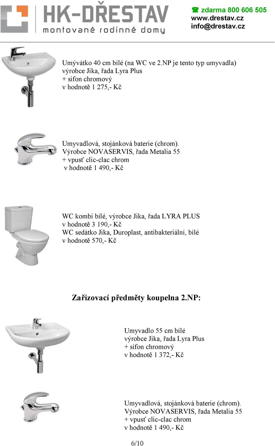 Výrobce NOVASERVIS, řada Metalia 55 + vpusť clic-clac chrom v hodnotě 1 490,- Kč WC kombi bílé, výrobce Jika, řada LYRA PLUS v hodnotě 3 190,- Kč WC sedátko