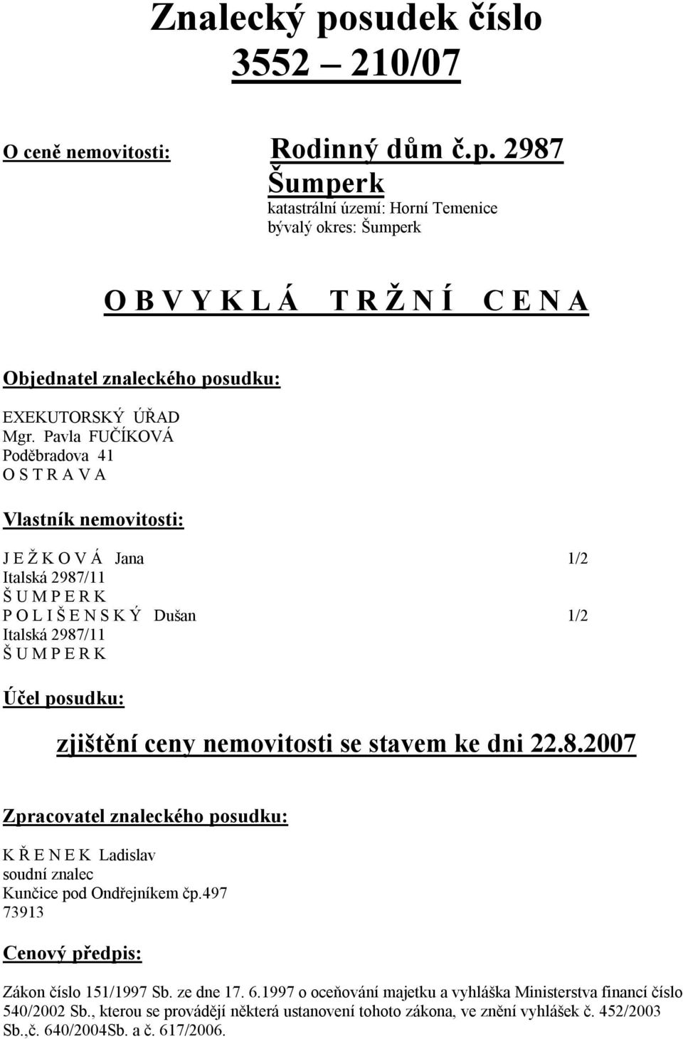 zjištění ceny nemovitosti se stavem ke dni 22.8.2007 Zpracovatel znaleckého posudku: K Ř E N E K Ladislav soudní znalec Kunčice pod Ondřejníkem čp.497 73913 Cenový předpis: Zákon číslo 151/1997 Sb.