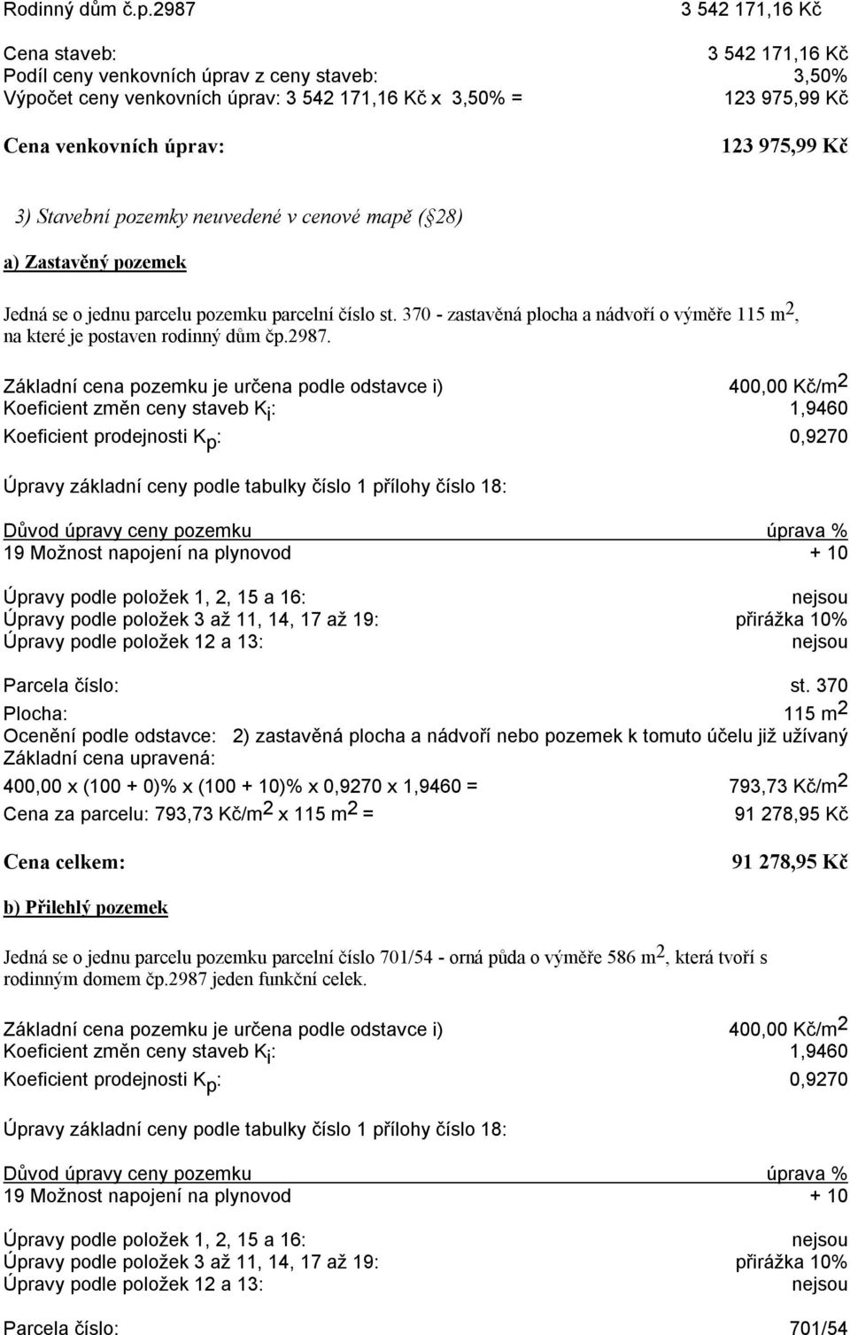 975,99 Kč 3) Stavební pozemky neuvedené v cenové mapě ( 28) a) Zastavěný pozemek Jedná se o jednu parcelu pozemku parcelní číslo st.