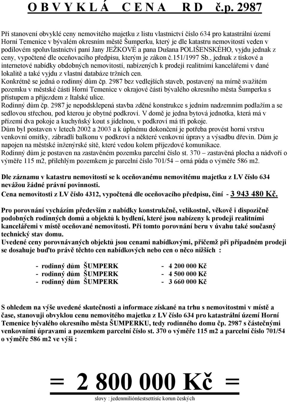 podílovém spoluvlastnictví paní Jany JEŽKOVÉ a pana Dušana POLIŠENSKÉHO, vyjdu jednak z ceny, vypočtené dle oceňovacího předpisu, kterým je zákon č.151/1997 Sb.