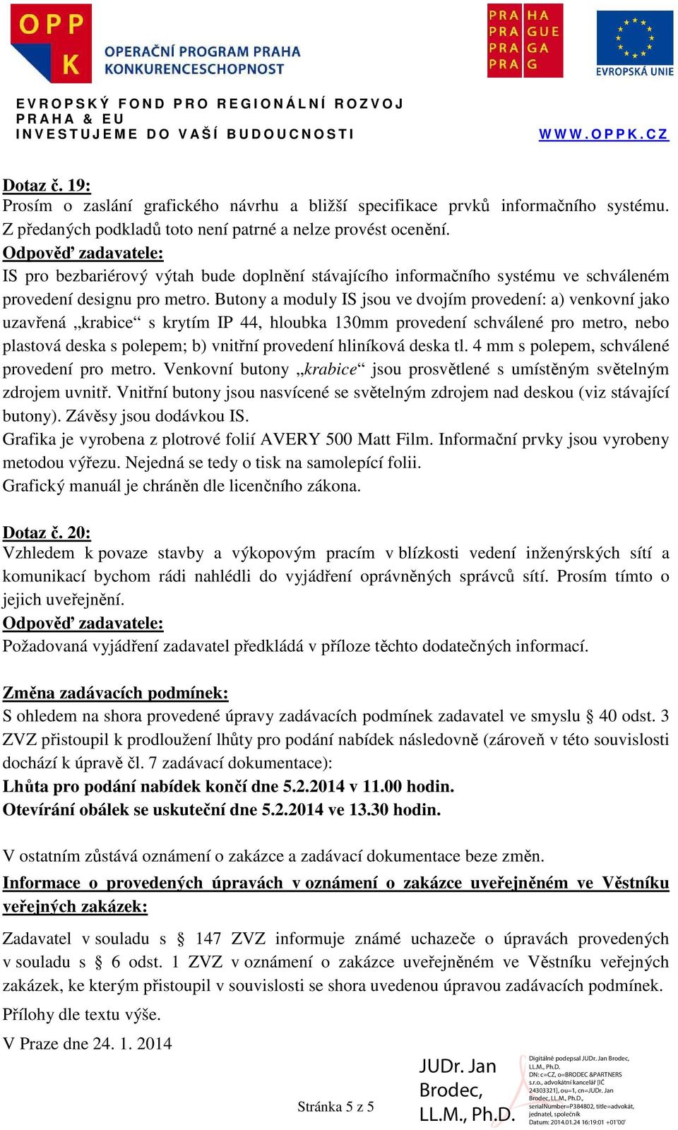 Butony a moduly IS jsou ve dvojím provedení: a) venkovní jako uzavřená krabice s krytím IP 44, hloubka 130mm provedení schválené pro metro, nebo plastová deska s polepem; b) vnitřní provedení