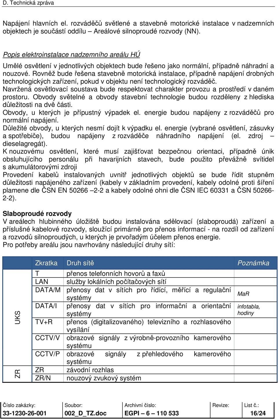 Rovněž bude řešena stavebně motorická instalace, případně napájení drobných technologických zařízení, pokud v objektu není technologický rozváděč.