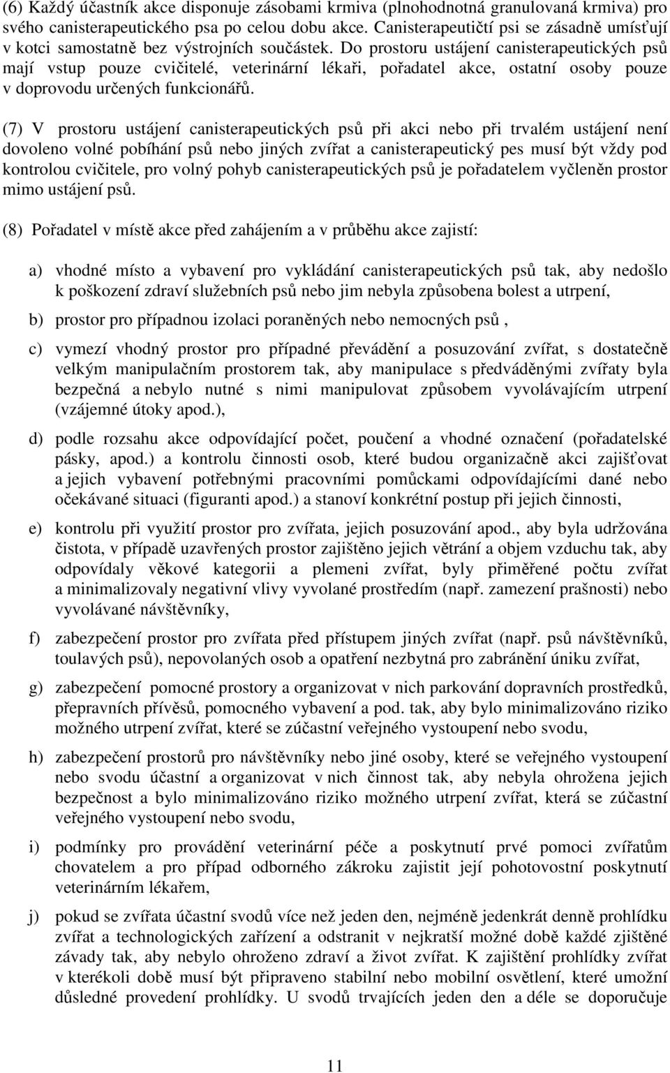 Do prostoru ustájení canisterapeutických psů mají vstup pouze cvičitelé, veterinární lékaři, pořadatel akce, ostatní osoby pouze v doprovodu určených funkcionářů.