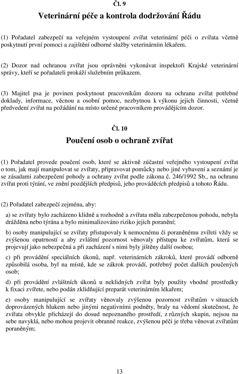 (3) Majitel psa je povinen poskytnout pracovníkům dozoru na ochranu zvířat potřebné doklady, informace, věcnou a osobní pomoc, nezbytnou k výkonu jejich činnosti, včetně předvedení zvířat na požádání