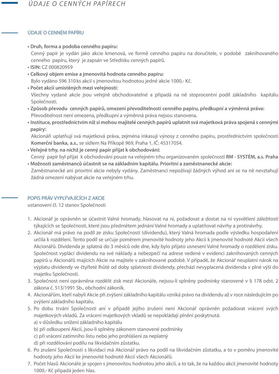 ISIN: CZ 000820959 Celkový objem emise a jmenovitá hodnota cenného papíru: Bylo vydáno 596 310 ks akcií s jmenovitou hodnotou jedné akcie 1000,- Kč.