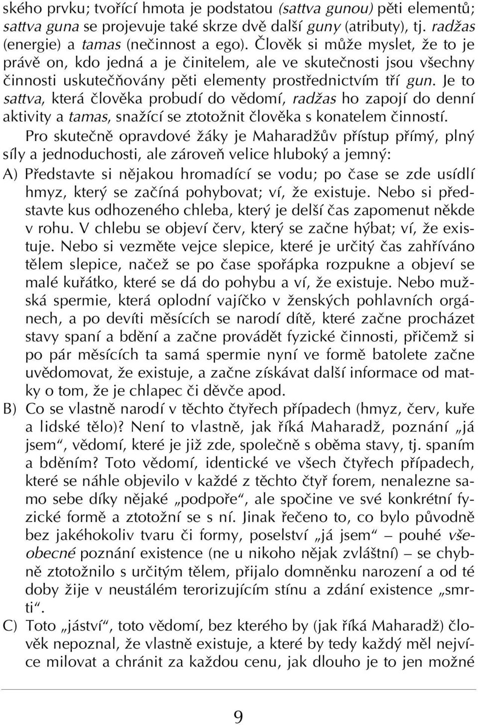 Je to sattva, kter ËlovÏka probudì do vïdomì, radûas ho zapojì do dennì aktivity a tamas, snaûìcì se ztotoûnit ËlovÏka s konatelem ËinnostÌ.