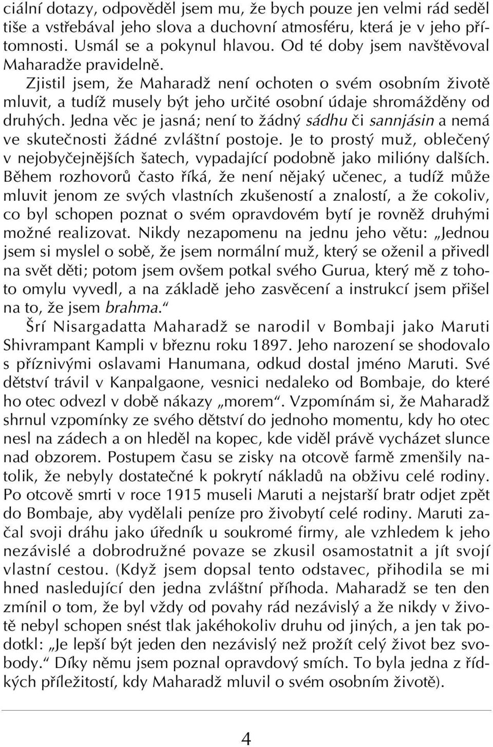 Jedna vïc je jasn ; nenì to û dn s dhu Ëi sannj sin a nem ve skuteënosti û dnè zvl ötnì postoje. Je to prost muû, obleëen v nejobyëejnïjöìch öatech, vypadajìcì podobnï jako miliûny dalöìch.