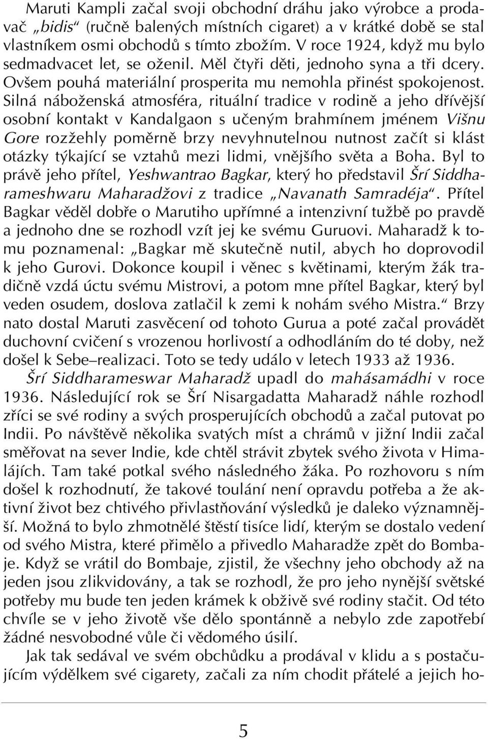 Siln n boûensk atmosfèra, ritu lnì tradice v rodinï a jeho d ÌvÏjöÌ osobnì kontakt v Kandalgaon s uëen m brahmìnem jmènem Viönu Gore rozûehly pomïrnï brzy nevyhnutelnou nutnost zaëìt si kl st ot zky