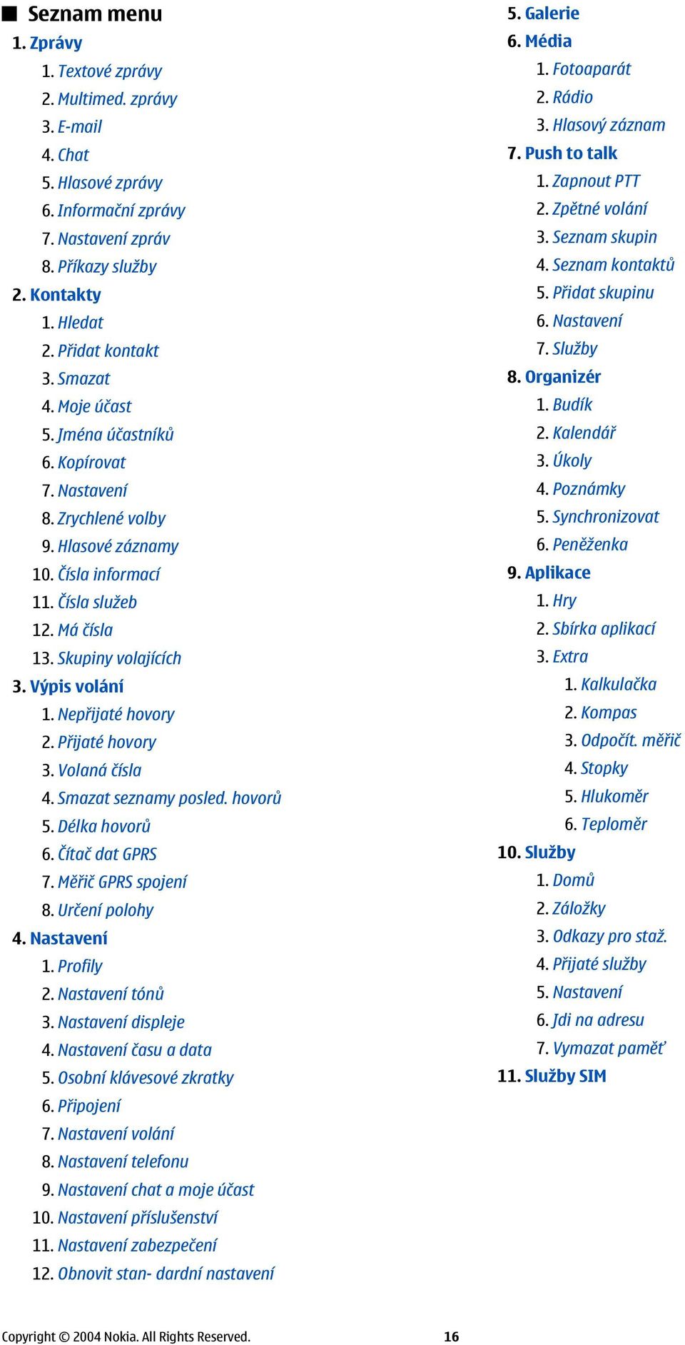 Nepřijaté hovory 2. Přijaté hovory 3. Volaná čísla 4. Smazat seznamy posled. hovorů 5. Délka hovorů 6. Čítač dat GPRS 7. Měřič GPRS spojení 8. Určení polohy 4. Nastavení 1. Profily 2.