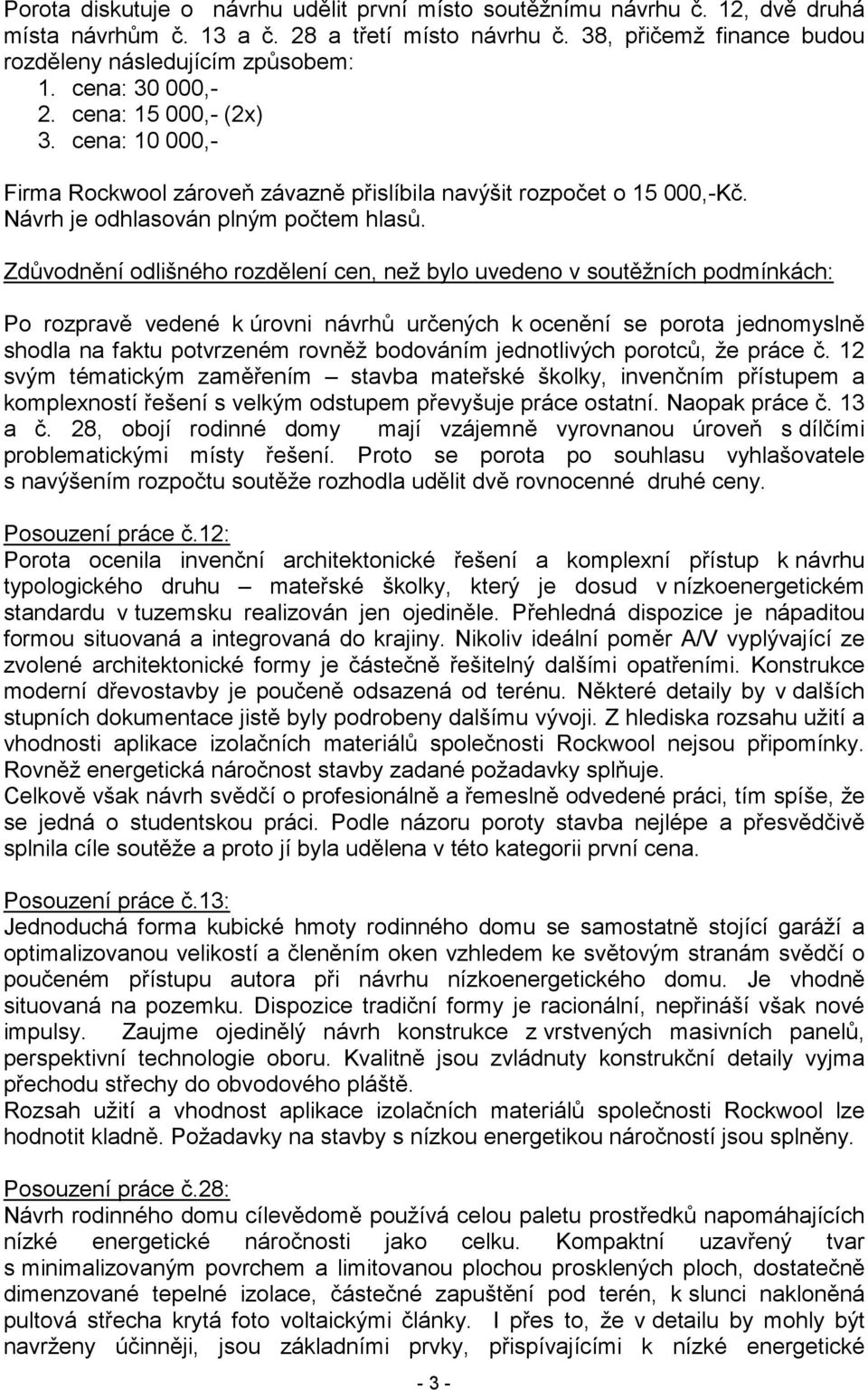 Zdůvodnění odlišného rozdělení cen, než bylo uvedeno v soutěžních podmínkách: Po rozpravě vedené k úrovni návrhů určených k ocenění se porota jednomyslně shodla na faktu potvrzeném rovněž bodováním