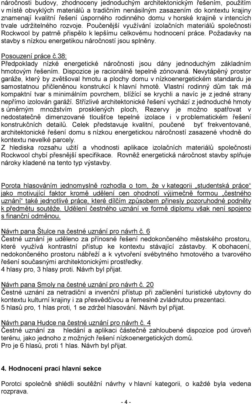 Požadavky na stavby s nízkou energetikou náročností jsou splněny. Posouzení práce č.38: Předpoklady nízké energetické náročnosti jsou dány jednoduchým základním hmotovým řešením.