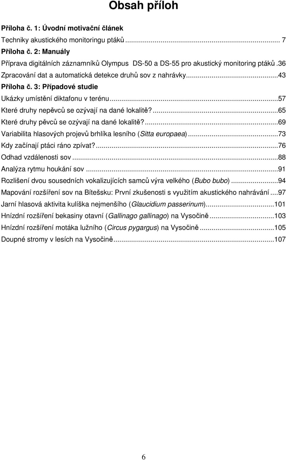 3: Případové studie Ukázky umístění diktafonu v terénu...57 Které druhy nepěvců se ozývají na dané lokalitě?...65 Které druhy pěvců se ozývají na dané lokalitě?