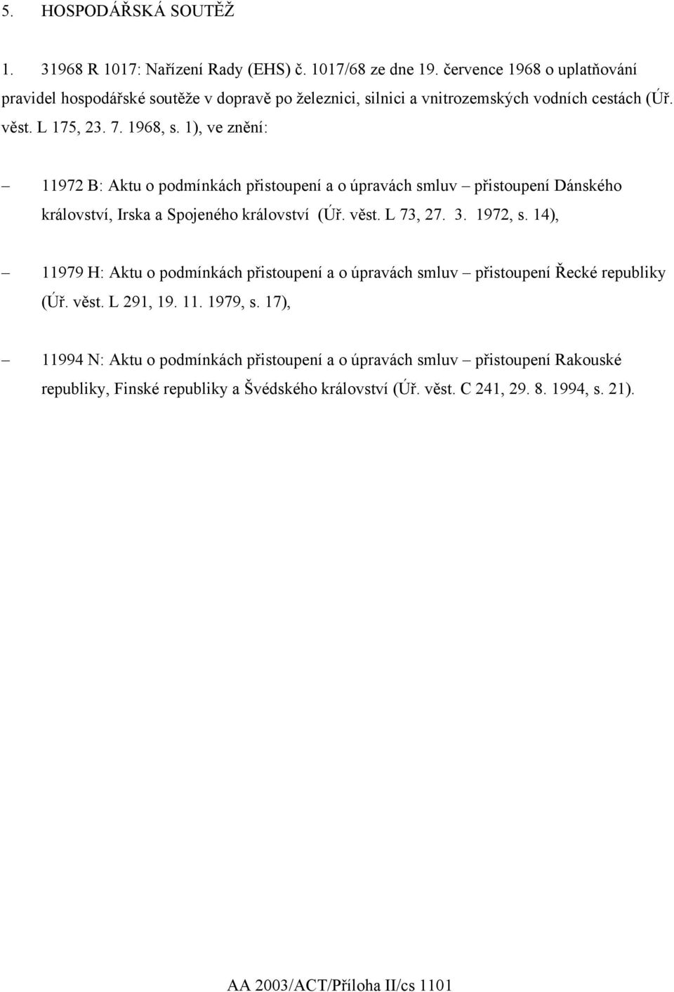 1), ve znění: 11972 B: Aktu o podmínkách přistoupení a o úpravách smluv přistoupení Dánského království, Irska a Spojeného království (Úř. věst. L 73, 27. 3. 1972, s.