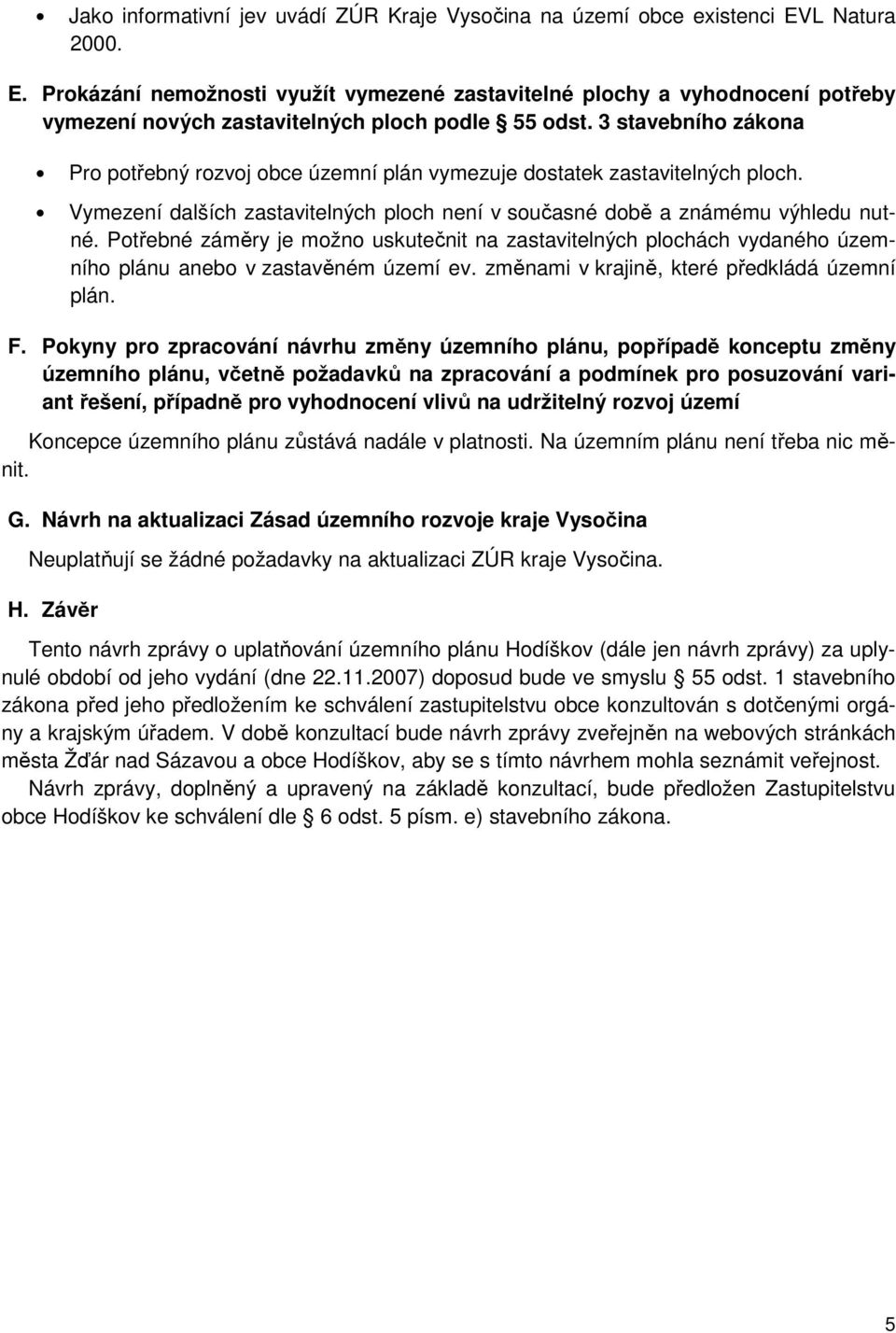 3 stavebního zákona Pro potřebný rozvoj obce územní plán vymezuje dostatek zastavitelných ploch. Vymezení dalších zastavitelných ploch není v současné době a známému výhledu nutné.